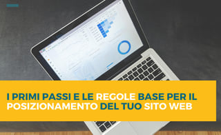 I primi passi e le regole base per il posizionamento del tuo sito web